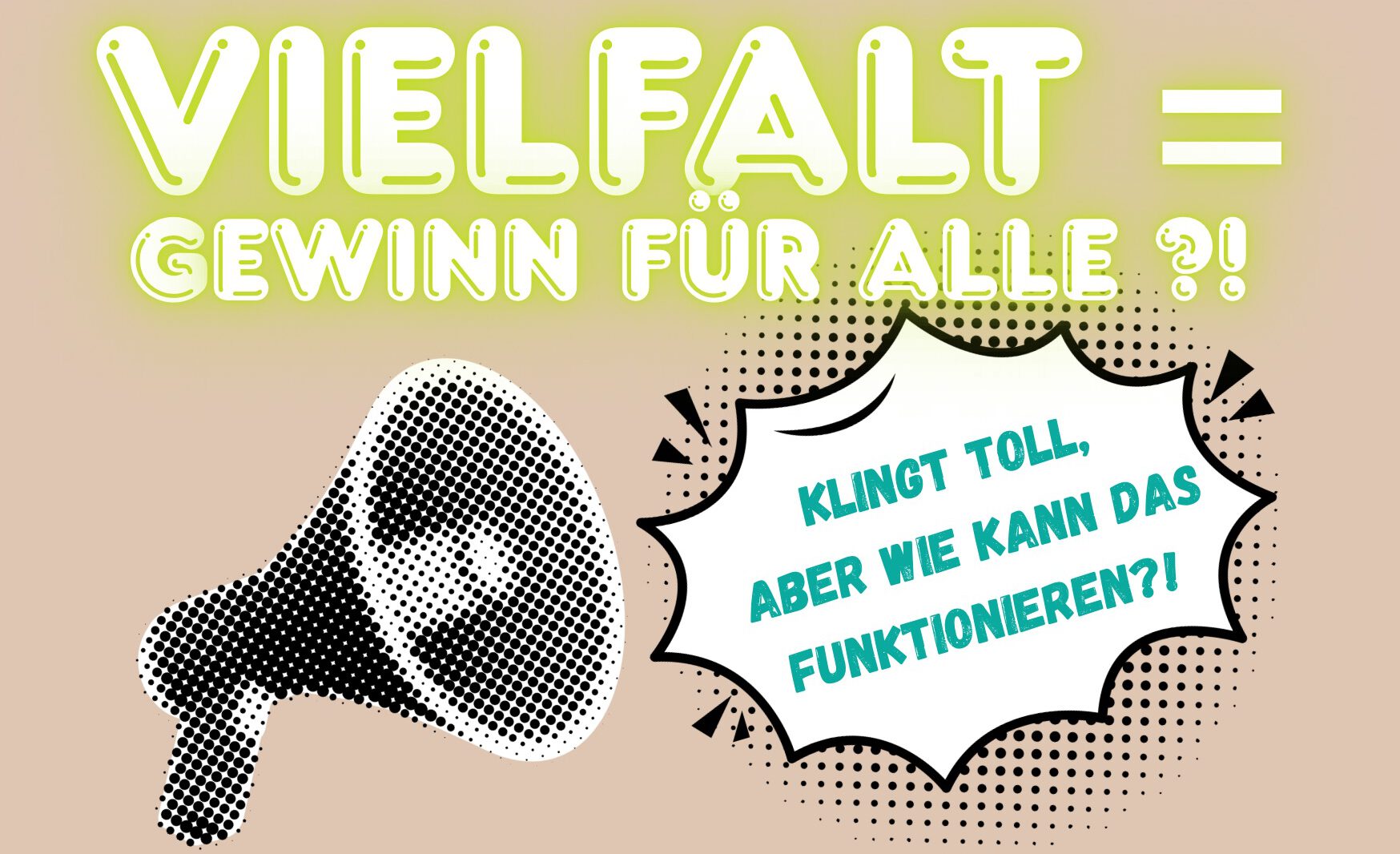 Die Überschrift ist Vielfalt gleich Gewinn für alle?! Darunter ist ein Megaphon und eine Sprechblase mit dem Ausruf "Klingt toll, aber wie kann das funktionieren?!"